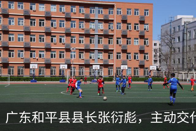 广东和平县县长张衍彪，主动交代问题
